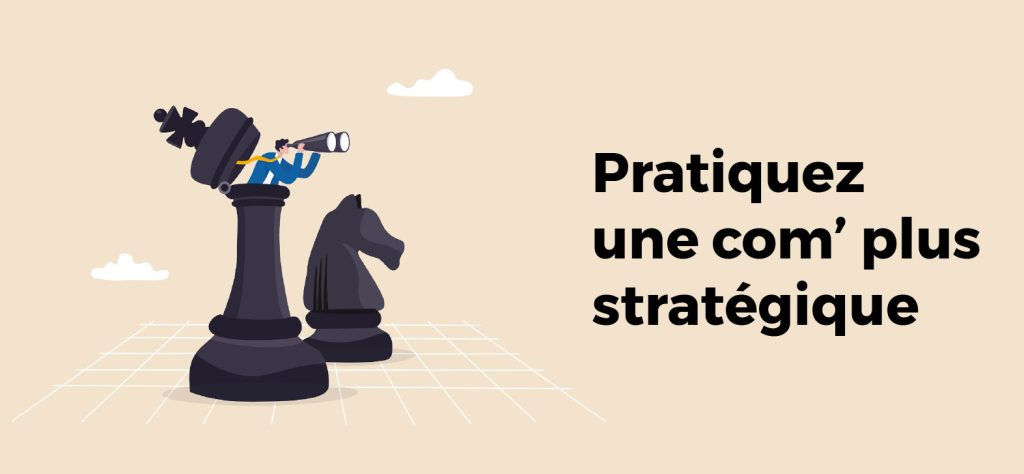 Pratiquez un communication plus stratégique : privilégiez la qualité de vos actions plutôt que le volume